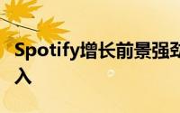 Spotify增长前景强劲 股票看起来像是逢低买入