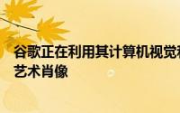 谷歌正在利用其计算机视觉和机器学习技术将宠物照片变成艺术肖像