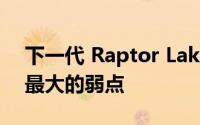 下一代 Raptor Lake CPU 可以解决英特尔最大的弱点