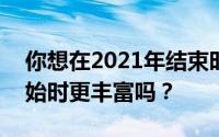 你想在2021年结束时比20点储蓄5点指南开始时更丰富吗？