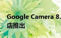 Google Camera 8.4.167开始通过 Play 商店推出