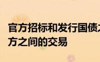 官方招标和发行国债之前的特定时期内买卖双方之间的交易