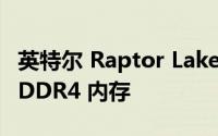 英特尔 Raptor Lake 处理器可能会继续支持 DDR4 内存