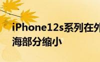 iPhone12s系列在外观上最大的变化在于刘海部分缩小