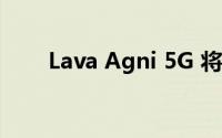 Lava Agni 5G 将采用单一存储配置