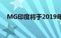 MG印度将于2019年6月推出第一款SUV