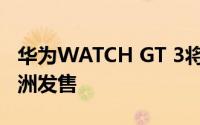 华为WATCH GT 3将于11月11日在英国和欧洲发售