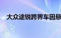 大众途锐跨界车因悬架缺陷在俄罗斯召回