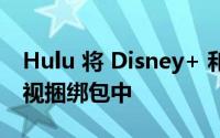 Hulu 将 Disney+ 和 ESPN+ 添加到直播电视捆绑包中