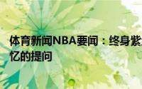 体育新闻NBA要闻：终身紫金库兹马社媒回答了一组湖人记忆的提问