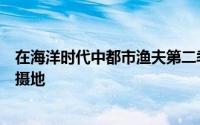 在海洋时代中都市渔夫第二季将是垂钓者梦想家的第一个拍摄地