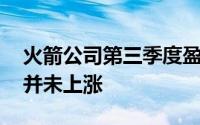 火箭公司第三季度盈利超出市场共识 但股价并未上涨