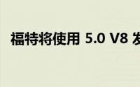 福特将使用 5.0 V8 发动机降低野马的动力