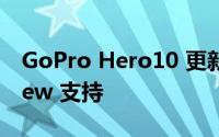 GoPro Hero10 更新增加了24p和 SuperView 支持