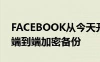 FACEBOOK从今天开始为WHATSAPP推出端到端加密备份