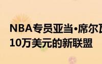 NBA专员亚当·席尔瓦支持一个向高中生支付10万美元的新联盟