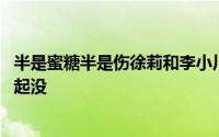 半是蜜糖半是伤徐莉和李小川是一对不 徐莉李小川结局在一起没