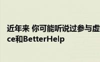 近年来 你可能听说过参与虚拟治疗的公司的名字 如Talkspace和BetterHelp