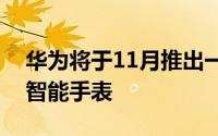 华为将于11月推出一款具有血压监测功能的智能手表