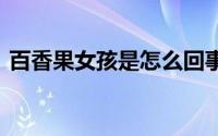 百香果女孩是怎么回事 百香果女孩事件结果