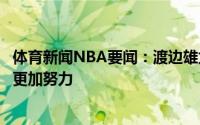 体育新闻NBA要闻：渡边雄太在国家队和猛龙定位不同必须更加努力