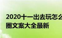 2020十一出去玩怎么发朋友圈 国庆旅游朋友圈文案大全最新