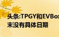 头条:TPGY和EVBox的合并预计在第一季度末没有具体日期