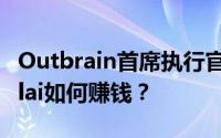 Outbrain首席执行官兼联合创始人Yaron Galai如何赚钱？