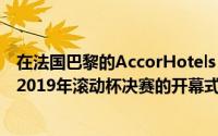 在法国巴黎的AccorHotels Arena举行儿童Soyeon举行的2019年滚动杯决赛的开幕式