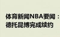 体育新闻NBA要闻：官方雄鹿和萨纳西斯-阿德托昆博完成续约