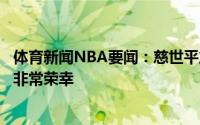 体育新闻NBA要闻：慈世平詹姆斯曾经招募过我这让我感到非常荣幸