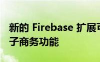 新的 Firebase 扩展可让您快速向应用添加电子商务功能