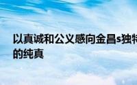 以真诚和公义感向金昌s独特的人文风情证明以证明她朋友的纯真