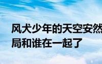 风犬少年的天空安然喜不喜欢欢老狗 安然结局和谁在一起了