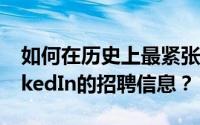 如何在历史上最紧张的劳动力市场中改善LinkedIn的招聘信息？