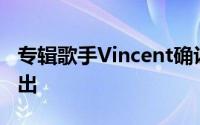 专辑歌手Vincent确认了他转职后的第一次复出