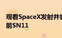 观看SpaceX发射并尝试着陆星际飞船原型火箭SN11