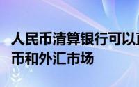 人民币清算银行可以直接进入中国境内的人民币和外汇市场