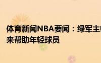 体育新闻NBA要闻：绿军主帅乌度卡我们想要增加一些老将来帮助年轻球员