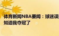 体育新闻NBA要闻：球迷误把祝贺发给小洛佩斯后者我都不知道我夺冠了