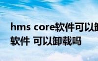 hms core软件可以卸载吗 hms core是什么软件 可以卸载吗