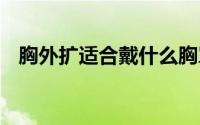 胸外扩适合戴什么胸罩 胸外扩穿什么内衣