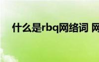 什么是rbq网络词 网络语言rbq什么意思