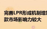 完善LPR形成机制增加了在同类型银行当中贷款市场影响力较大