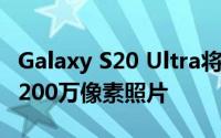 Galaxy S20 Ultra将1.08亿像素数据压缩为1200万像素照片