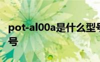 pot-al00a是什么型号的 pot-al00a是什么型号