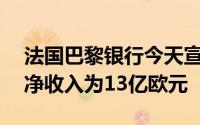 法国巴黎银行今天宣布截至12月底的三个月净收入为13亿欧元