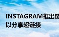 INSTAGRAM推出链接贴纸 让每个用户都可以分享超链接