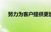 努力为客户提供更加优质的产品及服务