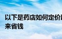 以下是药店如何定价以及消费者可以做些什么来省钱